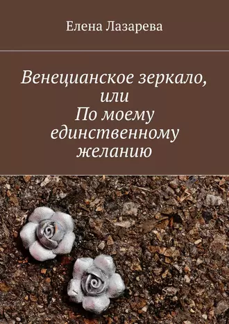 Венецианское зеркало, или По моему единственному желанию