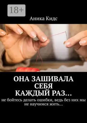 Она зашивала себя каждый раз… не бойтесь делать ошибки, ведь без них мы не научимся жить…