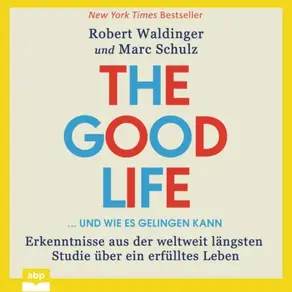 The Good Life ... und wie es gelingen kann - Erkenntnisse aus der weltweit längsten Studie über ein erfülltes Leben (Ungekürzt)
