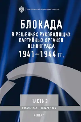 Блокада в решениях руководящих партийных органов Ленинграда. 1941–1944 гг. Часть 3. Январь 1943 – январь 1944. Книга 1
