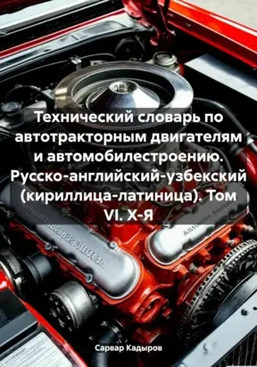 Технический словарь по автотракторным двигателям и автомобилестроению. Русско-английский-узбекский (кириллица-латиница). Том VI. Х-Я