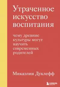 Утраченное искусство воспитания. Чему древние культуры могут научить современных родителей