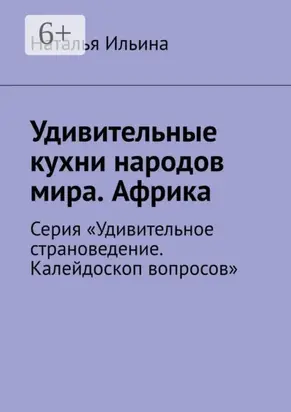Удивительные кухни народов мира. Африка. Серия «Удивительное страноведение. Калейдоскоп вопросов»