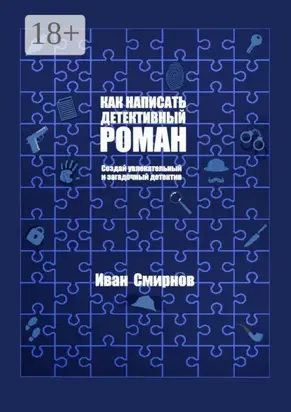 Как написать детективный роман. Создай увлекательный и загадочный детектив