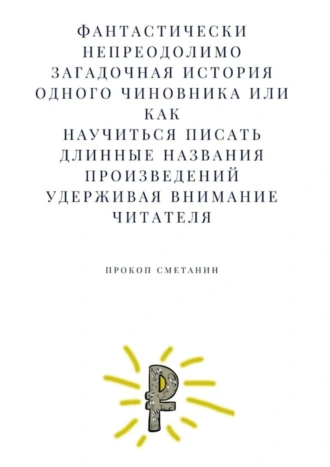Фантастически непреодолимо загадочная история одного чиновника, или Как научиться писать длинные названия произведений, удерживая внимание читателя