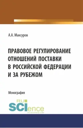 Правовое регулирование отношений поставки в Российской Федерации и за рубежом. (Аспирантура, Бакалавриат, Магистратура). Монография.