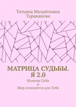 Матрица Судьбы. Я 2.0. Измени Себя и Мир изменится для Тебя
