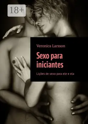 Sexo para iniciantes. Lições de sexo para ele e ela
