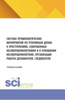 Система профилактических мероприятий по уголовным делам о преступлениях, совершенных несовершеннолетними и в отношении несовершеннолетних: организация работы дознавателя, следователя. (Аспирантура, Бакалавриат, Магистратура, Специалитет). Учебное пособие.