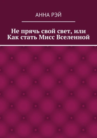 Не прячь свой свет, или Как стать Мисс Вселенной