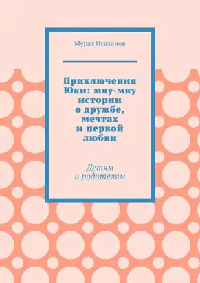 Приключения Юки: мяу-мяу истории о дружбе, мечтах и первой любви. Детям и родителям