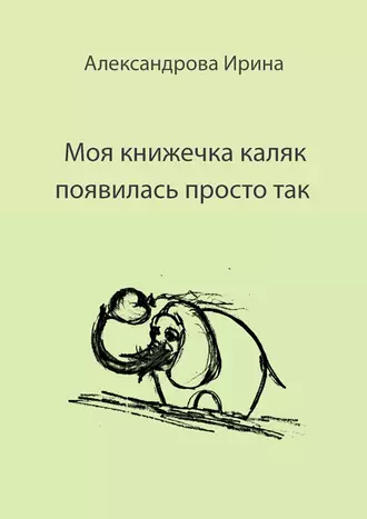 Моя книжечка каляк появилась просто так. Для детей и взрослых. Можно читать, можно играть и раскрашивать
