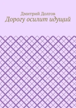 Дорогу осилит идущий