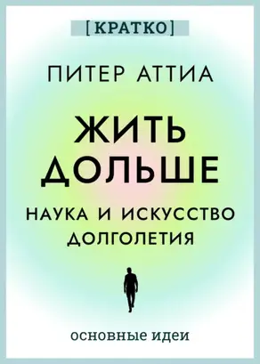 Жить дольше. Наука и искусство долголетия. Питер Аттиа. Кратко