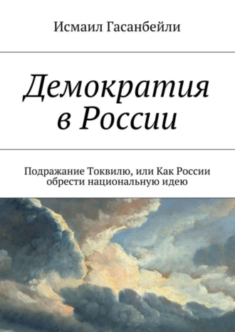 Демократия в России. Подражание Токвилю, или Как России обрести национальную идею