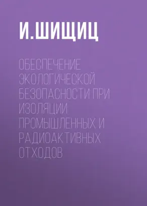 Обеспечение экологической безопасности при изоляции промышленных и радиоактивных отходов