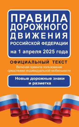 Правила дорожного движения Российской Федерации на 1 апреля 2025 года. Официальный текст. Включая правила пользования средствами индивидуальной мобильности. Новые дорожные знаки и разметка