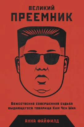 Великий Преемник. Божественно Совершенная Судьба Выдающегося Товарища Ким Чен Ына