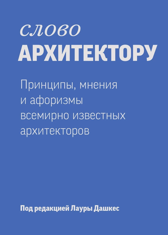 Слово архитектору: принципы, мнения и афоризмы всемирно известных дизайнеров