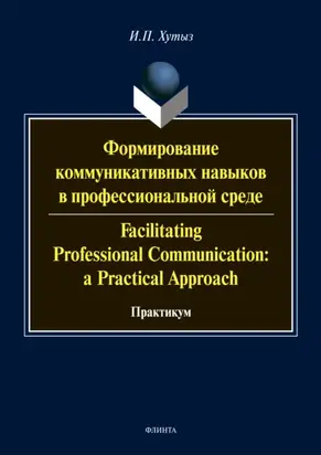 Формирование коммуникативных навыков в профессиональной среде / Facilitating Professional Communication: a Practical Approach