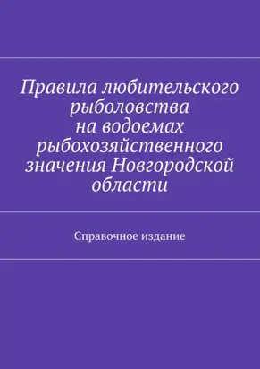 Правила любительского рыболовства на водоемах рыбохозяйственного значения Новгородской области. Справочное издание
