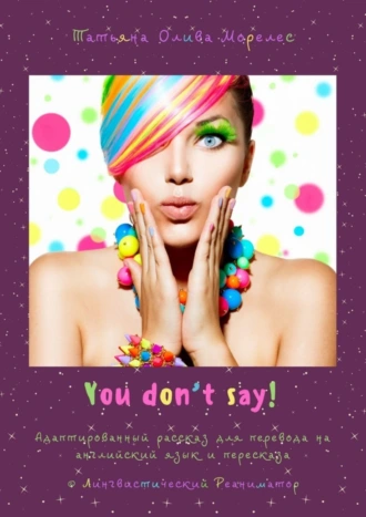 You don’t say! Адаптированный рассказ для перевода на английский язык и пересказа. © Лингвистический Реаниматор