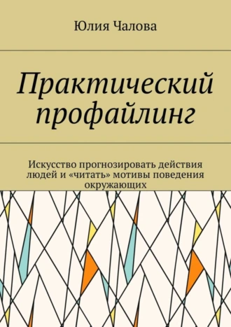 Практический профайлинг. Искусство прогнозировать действия людей и «читать» мотивы поведения окружающих