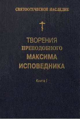 Творения преподобного Максима Исповедника. Книга I. Богословские и аскетические трактаты