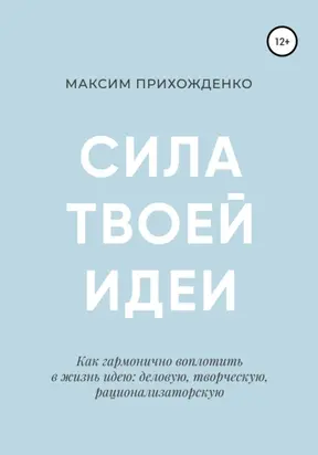 Сила твоей идеи. Как гармонично воплотить в жизнь идею: деловую, творческую, рационализаторскую