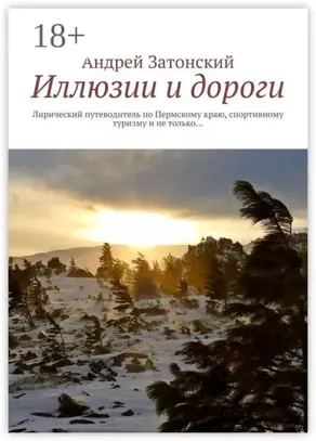 Иллюзии и дороги. Лирический путеводитель по Пермскому краю, спортивному туризму и не только…