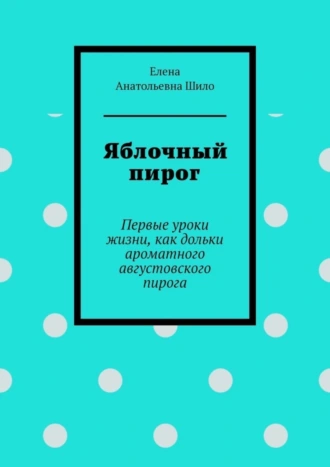 Яблочный пирог. Первые уроки жизни, как дольки ароматного августовского пирога