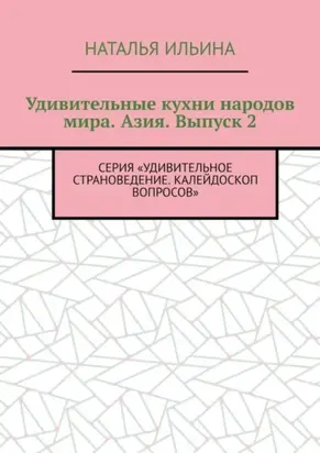Удивительные кухни народов мира. Азия. Выпуск 2. Серия «Удивительное страноведение. Калейдоскоп вопросов»