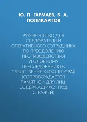 Руководство для следователя и оперативного сотрудника по преодолению противодействия уголовному преследованию в следственных изоляторах (сопровождается Памяткой для лиц, содержащихся под стражей)