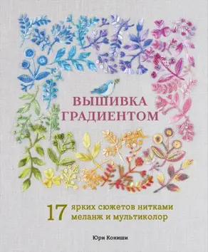 Вышивка градиентом. 17 ярких сюжетов нитками меланж и мультиколор