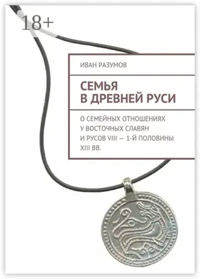 Семья в Древней Руси. О семейных отношениях у восточных славян и русов VIII – 1-й половины XIII вв.