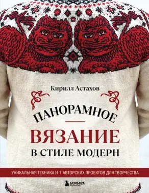 Панорамное вязание в стиле модерн. Уникальная техника и 7 авторских проектов для творчества