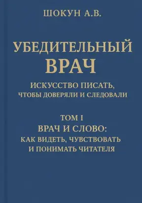 Убедительный врач: искусство писать, чтобы доверяли и следовали. Том I. Врач и слово: как видеть, чувствовать и понимать читателя