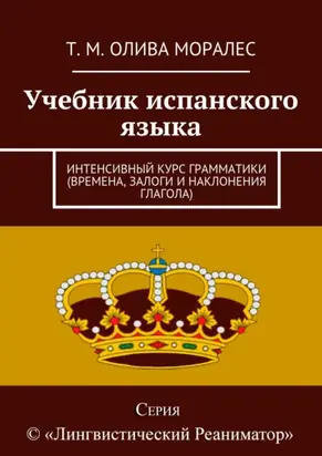 Учебник испанского языка. Интенсивный курс грамматики (времена, залоги и наклонения глагола)