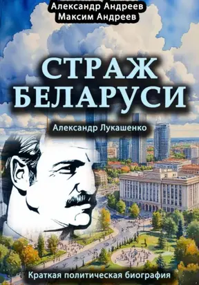 Страж Беларуси. Александр Лукашенко. Краткая политическая биография