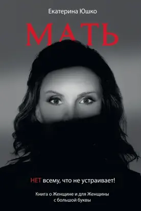 Мать: Нет всему, что не устраивает. Книга о Женщине и для Женщины с большой буквы