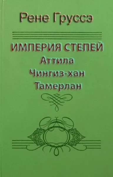Империя степей. Аттила, Чингиз-хан, Тамерлан