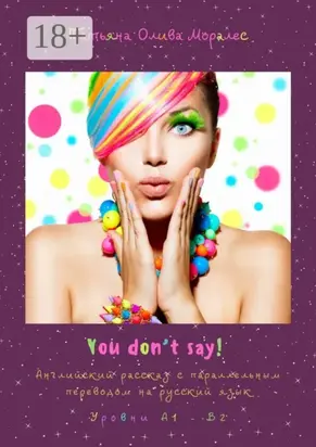 You don’t say! Английский рассказ с параллельным переводом на русский язык. Уровни А1—В2
