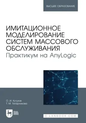 Имитационное моделирование систем массового обслуживания. Практикум на AnyLogic. Учебное пособие для вузов