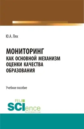Мониторинг как основной механизм оценки качества образования. (Аспирантура, Бакалавриат, Магистратура, Специалитет). Учебное пособие.