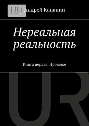 Нереальная реальность. Книга первая. Прошлое