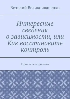 Интересные сведения о зависимости, или Как восстановить контроль. Прочесть и сделать