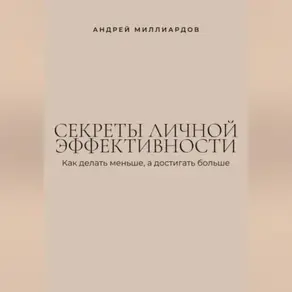 Секреты личной эффективности. Как делать меньше, а достигать больше