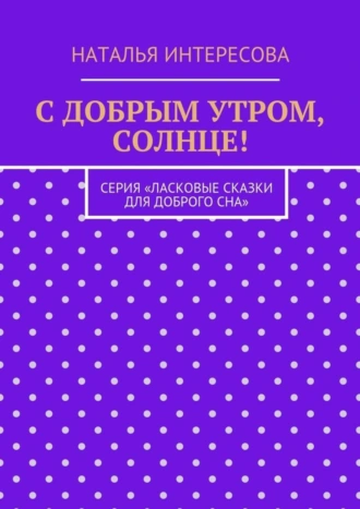 С добрым утром, солнце! Серия «Ласковые сказки для доброго сна»