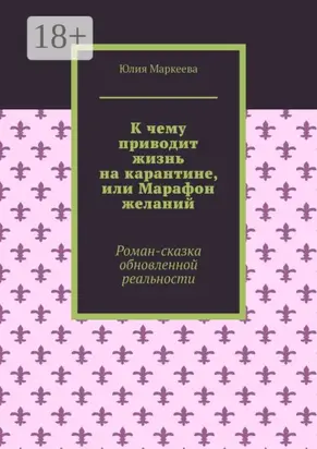 К чему приводит жизнь на карантине, или Марафон желаний. Роман-сказка обновленной реальности