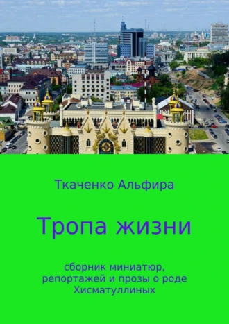 Тропа жизни: сборник миниатюр, репортажей и прозы о роде Хисматуллиных